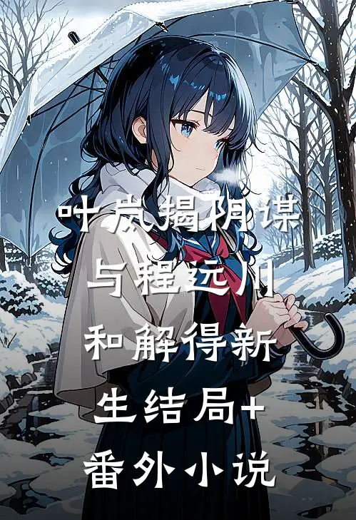 叶岚揭阴谋，与程远川和解得新生结局+番外小说