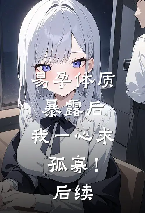 易孕体质暴露后，我一心求孤寡！后续