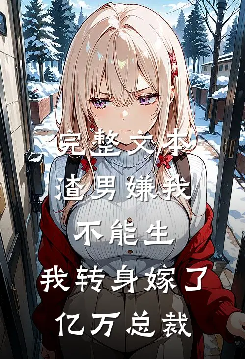 完整文本渣男嫌我不能生，我转身嫁了亿万总裁