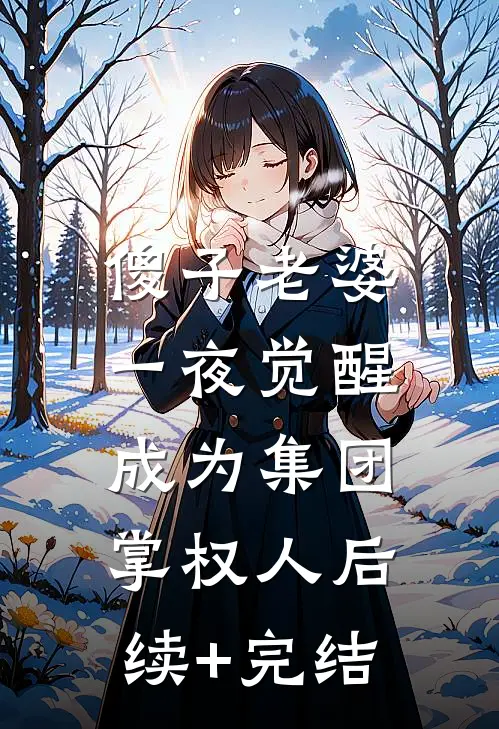 傻子老婆一夜觉醒，成为集团掌权人后续+完结