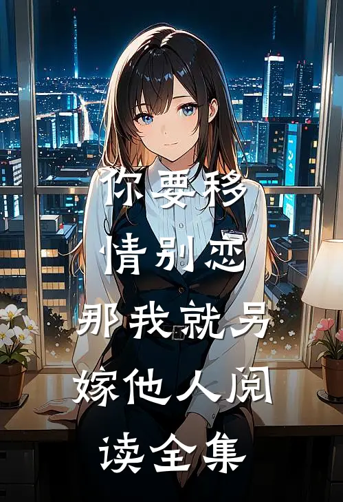 你要移情别恋，那我就另嫁他人阅读全集
