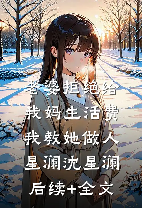 老婆拒绝给我妈生活费，我教她做人星澜沈星澜后续+全文