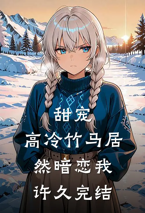 甜宠：高冷竹马居然暗恋我许久完结