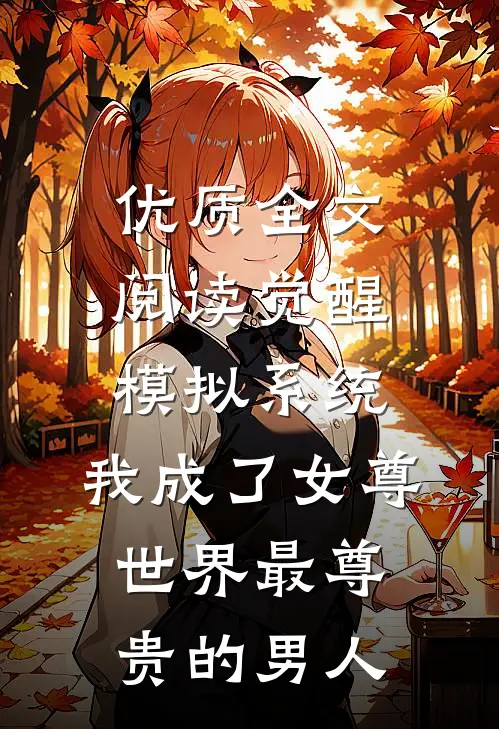 优质全文阅读觉醒模拟系统，我成了女尊世界最尊贵的男人