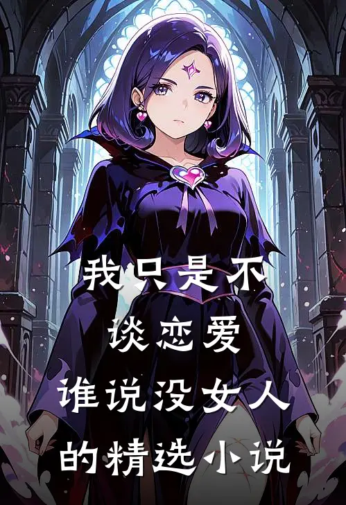 我只是不谈恋爱，谁说没女人的精选小说