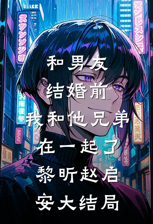 和男友结婚前，我和他兄弟在一起了黎昕赵启安大结局