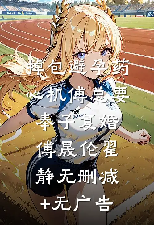 掉包避孕药，心机傅总要奉子复婚傅晟伦翟静无删减+无广告