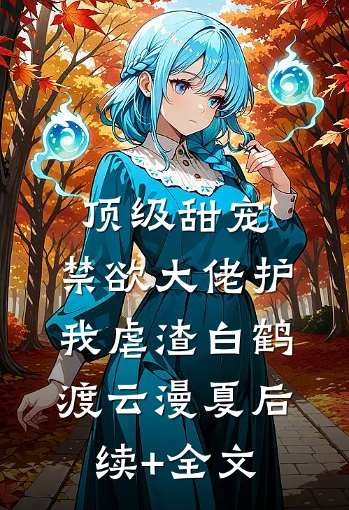顶级甜宠：禁欲大佬护我虐渣白鹤渡云漫夏后续+全文
