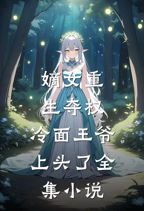 嫡女重生夺权，冷面王爷上头了全集小说