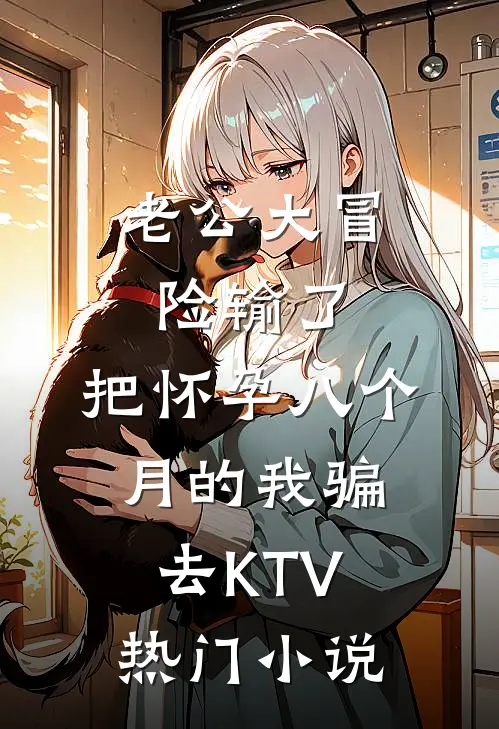 老公大冒险输了，把怀孕八个月的我骗去KTV热门小说