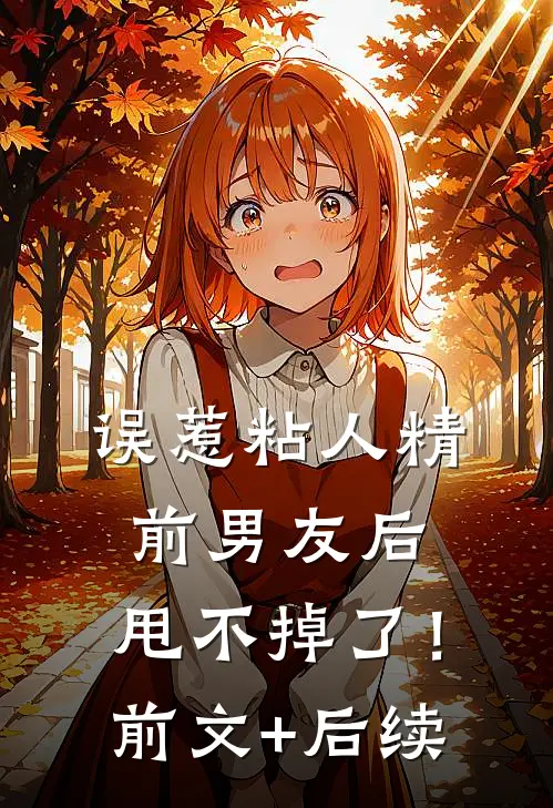 误惹粘人精前男友后，甩不掉了！前文+后续