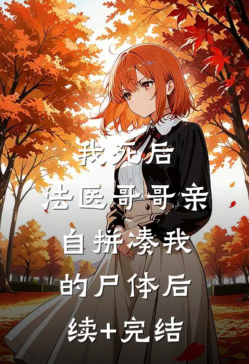 我死后，法医哥哥亲自拼凑我的尸体后续+完结