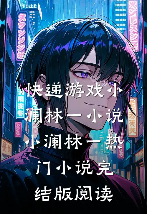 快递游戏小澜林一小说小澜林一热门小说完结版阅读