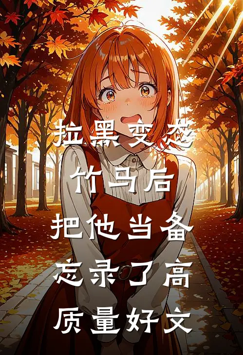拉黑变态竹马后，把他当备忘录了高质量好文