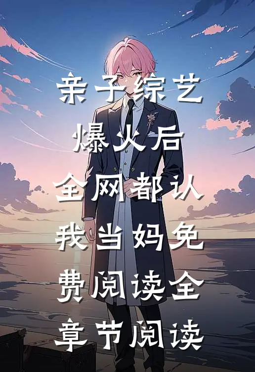 亲子综艺爆火后,全网都认我当妈免费阅读全章节阅读
