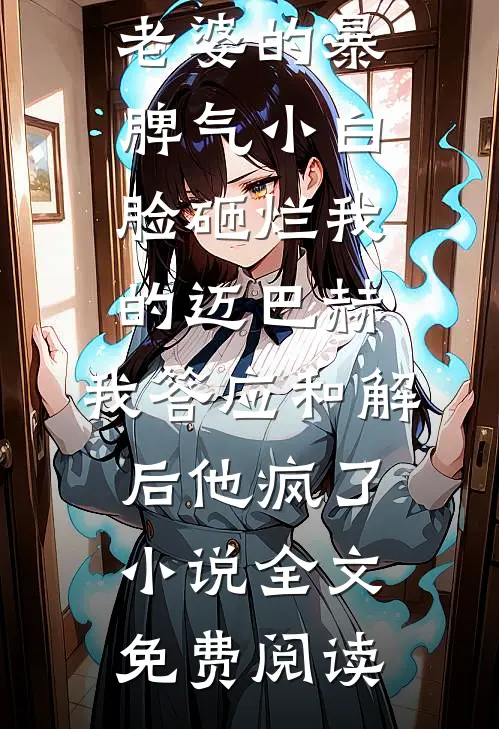 老婆的暴脾气小白脸砸烂我的迈巴赫，我答应和解后他疯了小说全文免费阅读