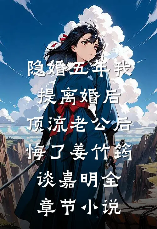 隐婚五年我提离婚后，顶流老公后悔了姜竹筠谈嘉明全章节小说
