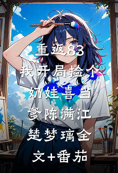 重返83：我开局捡个奶娃喜当爹陈满江楚梦璃全文+番茄