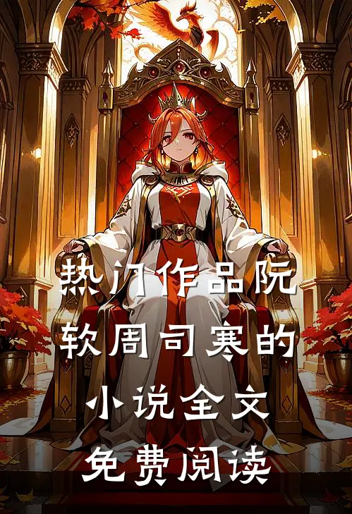 热门作品阮软周司寒的小说全文免费阅读