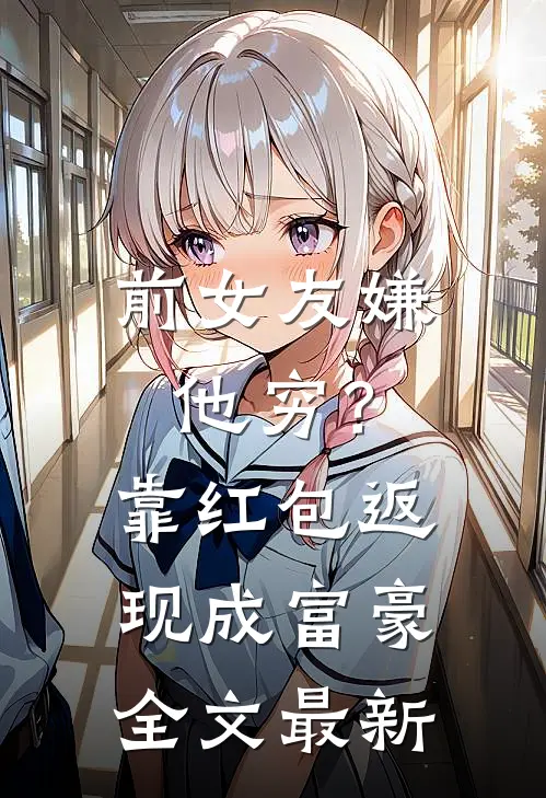 前女友嫌他穷？靠红包返现成富豪全文最新