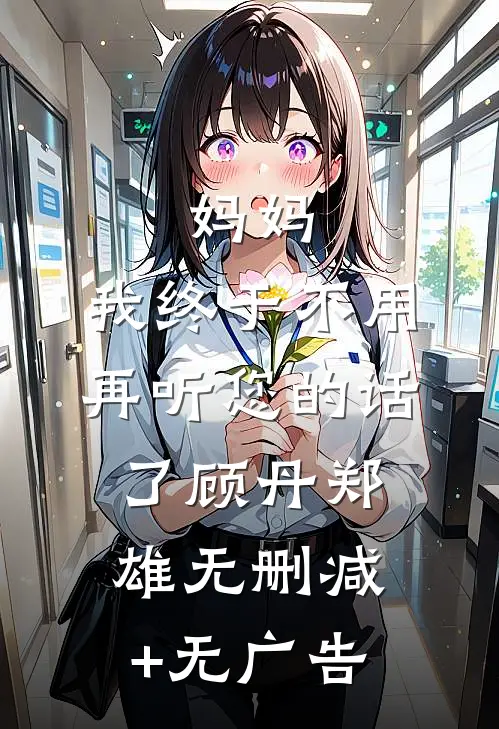 妈妈：我终于不用再听您的话了顾丹郑雄无删减+无广告