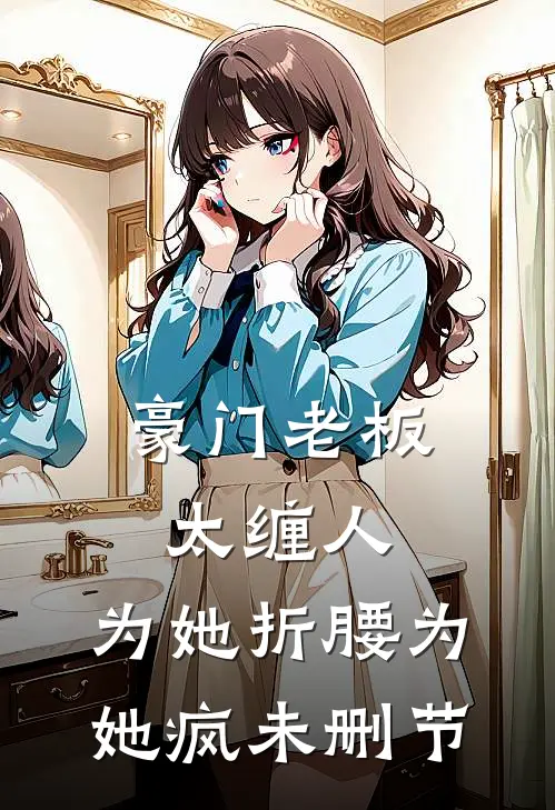 豪门老板太缠人，为她折腰为她疯未删节