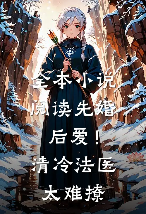 全本小说阅读先婚后爱！清冷法医太难撩