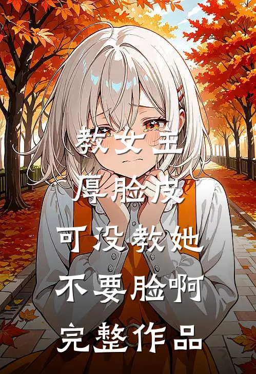 教女主厚脸皮，可没教她不要脸啊完整作品