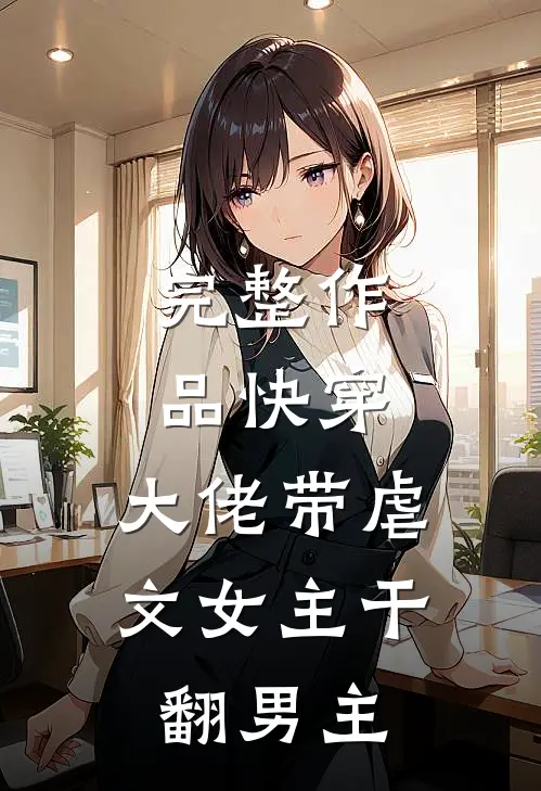 完整作品快穿：大佬带虐文女主干翻男主
