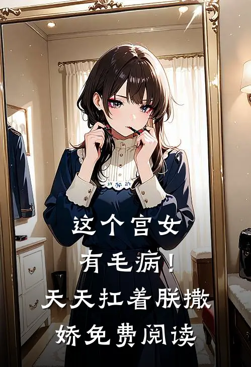 这个宫女有毛病！天天扛着朕撒娇免费阅读