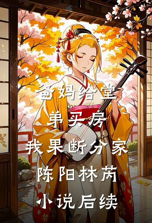 爸妈给堂弟买房，我果断分家陈阳林芮小说后续