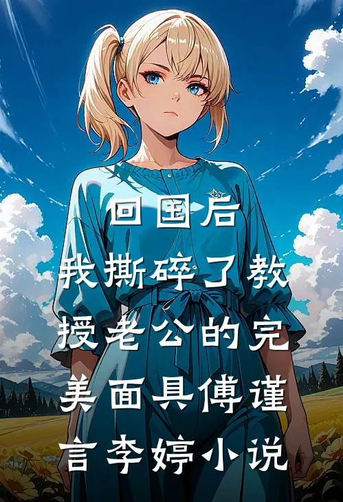 回国后，我撕碎了教授老公的完美面具傅谨言李婷小说