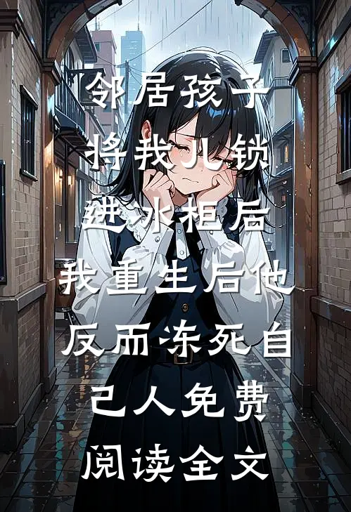 邻居孩子将我儿锁进冰柜后，我重生后他反而冻死自己人免费阅读全文