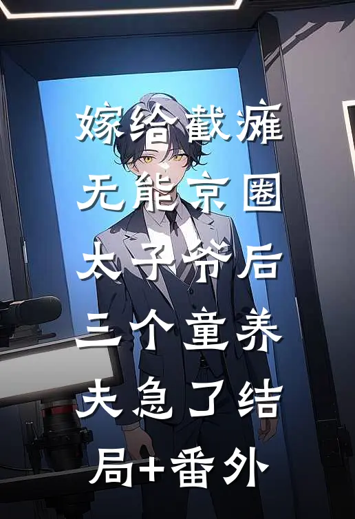嫁给截瘫无能京圈太子爷后，三个童养夫急了结局+番外