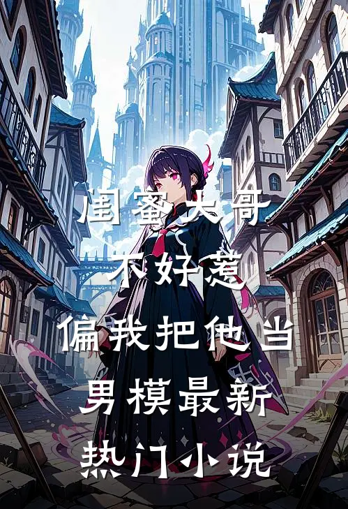 闺蜜大哥不好惹，偏我把他当男模最新热门小说