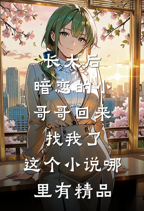 长大后,暗恋的小哥哥回来找我了,这个小说哪里有精品