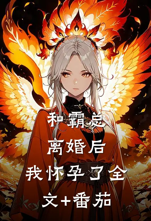 和霸总离婚后，我怀孕了全文+番茄