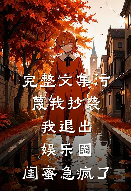 完整文集污蔑我抄袭，我退出娱乐圈，闺蜜急疯了