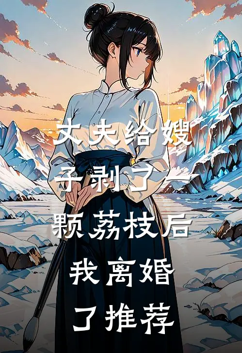 丈夫给嫂子剥了一颗荔枝后，我离婚了推荐