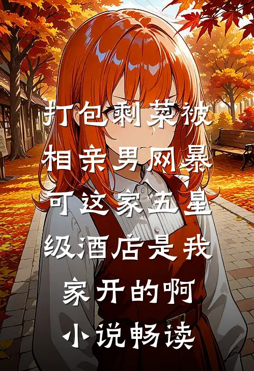 打包剩菜被相亲男网暴，可这家五星级酒店是我家开的啊小说畅读