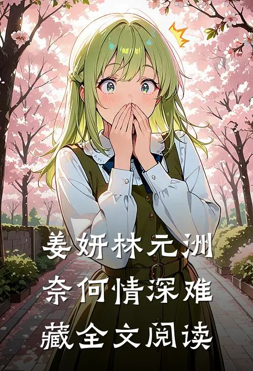 姜妍林元洲(奈何情深难藏)全文阅读