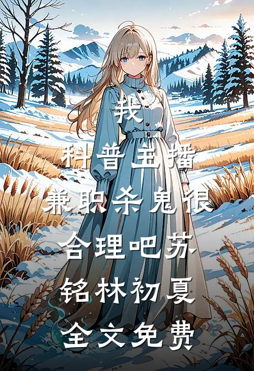我，科普主播，兼职杀鬼很合理吧苏铭林初夏全文免费