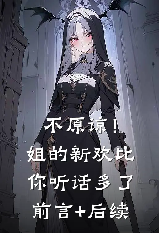 不原谅！姐的新欢比你听话多了前言+后续