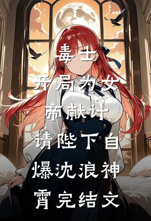 毒士：开局为女帝献计，请陛下自爆沈浪神霄完结文