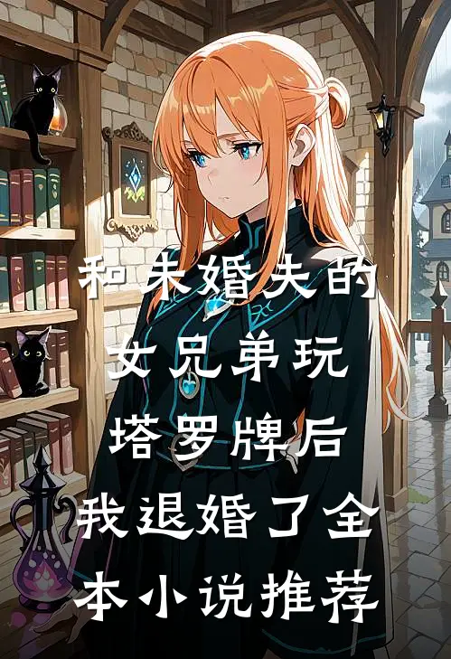 和未婚夫的女兄弟玩塔罗牌后，我退婚了全本小说推荐