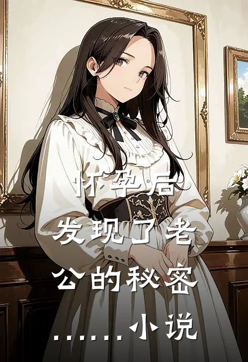 怀孕后，发现了老公的秘密……小说