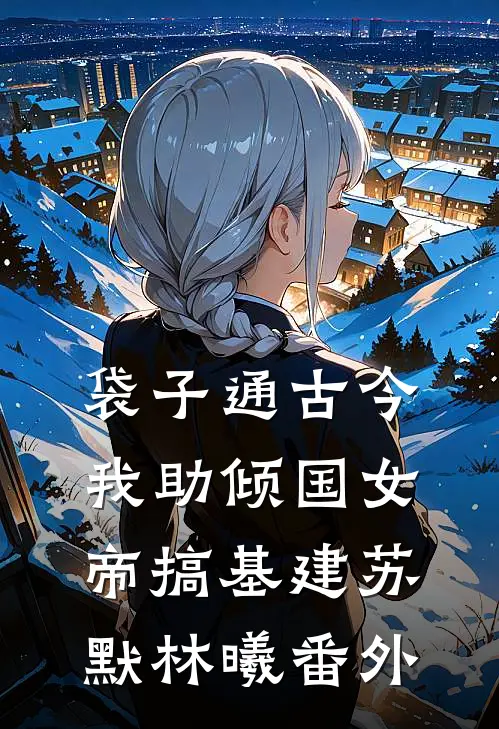 袋子通古今：我助倾国女帝搞基建苏默林曦 番外