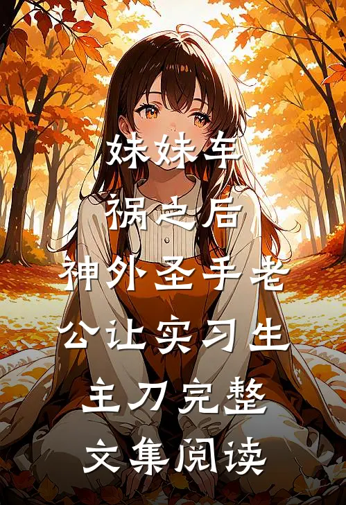 妹妹车祸之后，神外圣手老公让实习生主刀完整文集阅读