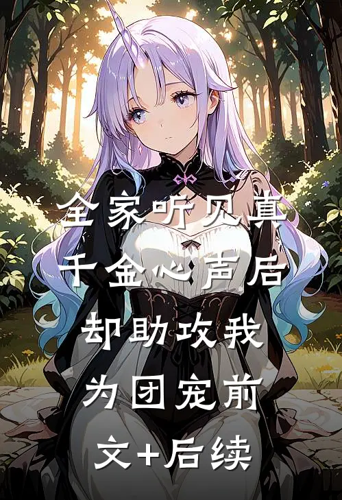 全家听见真千金心声后，却助攻我为团宠前文+后续
