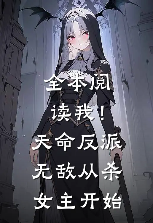全本阅读我！天命反派，无敌从杀女主开始